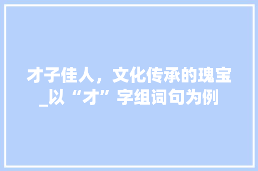 才子佳人，文化传承的瑰宝_以“才”字组词句为例
