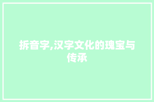 拆音字,汉字文化的瑰宝与传承