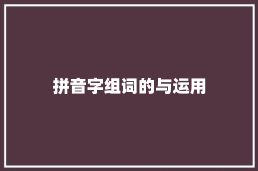 拼音字组词的与运用