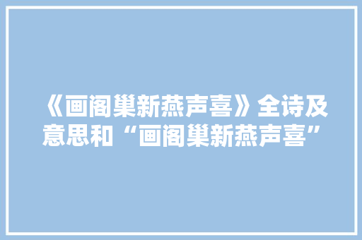 《画阁巢新燕声喜》全诗及意思和“画阁巢新燕声喜”的拼音注释