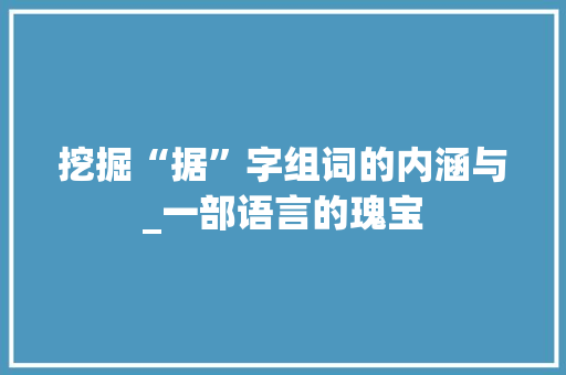 挖掘“据”字组词的内涵与_一部语言的瑰宝