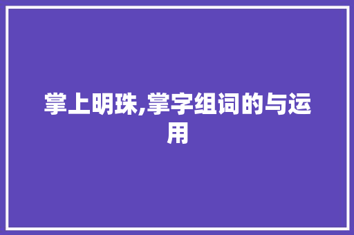 掌上明珠,掌字组词的与运用