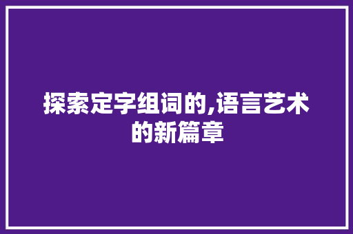 探索定字组词的,语言艺术的新篇章