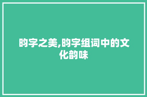 昀字之美,昀字组词中的文化韵味