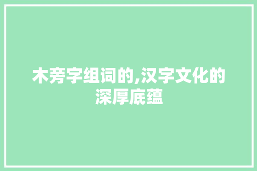 木旁字组词的,汉字文化的深厚底蕴