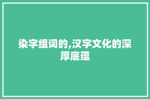 染字组词的,汉字文化的深厚底蕴
