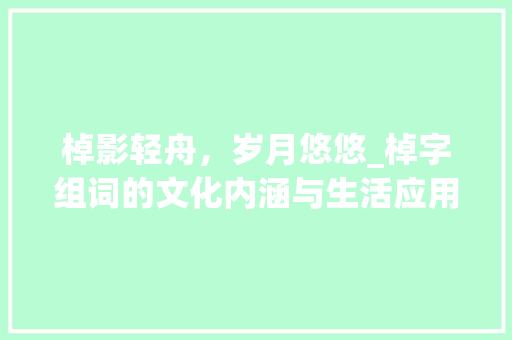棹影轻舟，岁月悠悠_棹字组词的文化内涵与生活应用 诗词应用