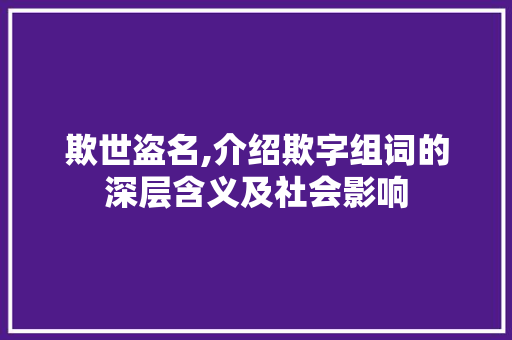 欺世盗名,介绍欺字组词的深层含义及社会影响