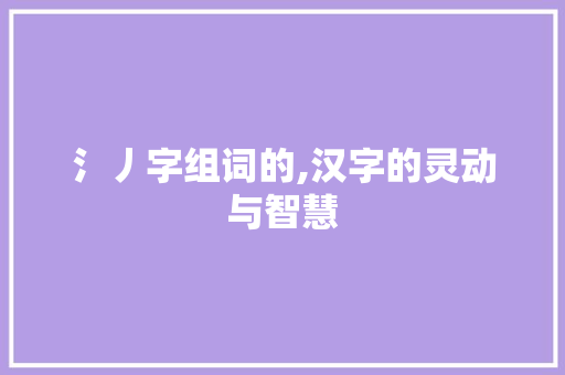 氵丿字组词的,汉字的灵动与智慧
