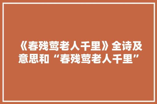 《春残莺老人千里》全诗及意思和“春残莺老人千里”的拼音注释