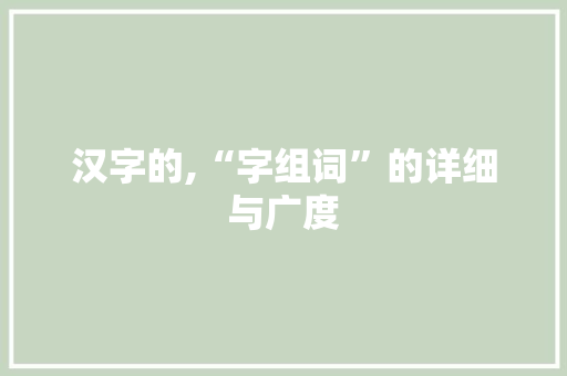 汉字的,“字组词”的详细与广度