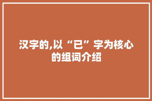汉字的,以“已”字为核心的组词介绍