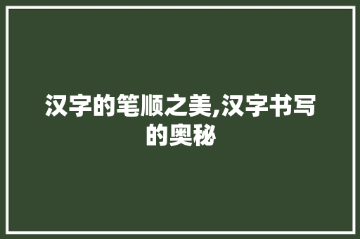 汉字的笔顺之美,汉字书写的奥秘 项目报告