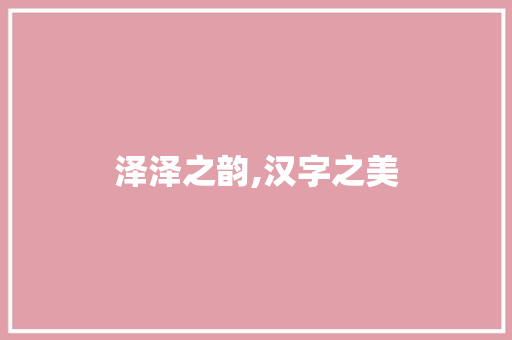 泽泽之韵,汉字之美