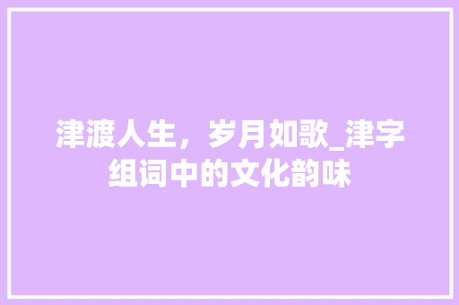 津渡人生，岁月如歌_津字组词中的文化韵味 诗词鉴赏