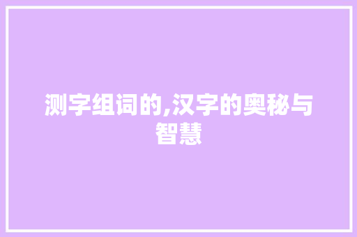 测字组词的,汉字的奥秘与智慧