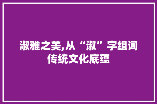 淑雅之美,从“淑”字组词传统文化底蕴