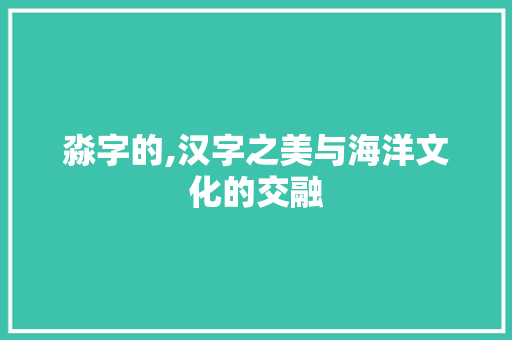 淼字的,汉字之美与海洋文化的交融