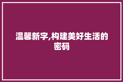 温馨新字,构建美好生活的密码