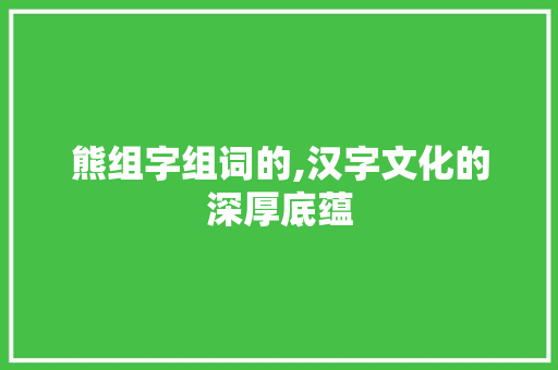 熊组字组词的,汉字文化的深厚底蕴
