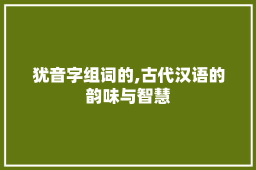 犹音字组词的,古代汉语的韵味与智慧