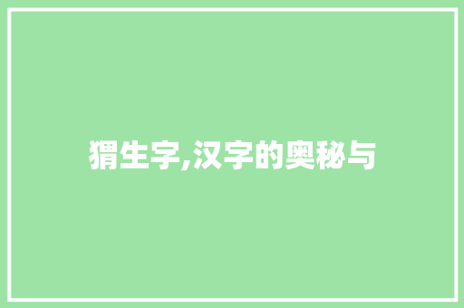 猬生字,汉字的奥秘与