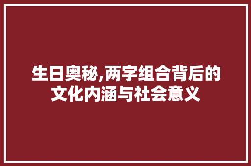 生日奥秘,两字组合背后的文化内涵与社会意义
