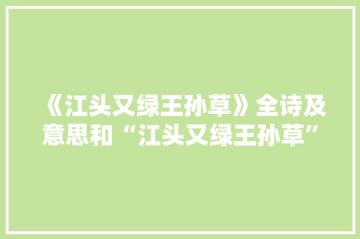 《江头又绿王孙草》全诗及意思和“江头又绿王孙草”的拼音注释