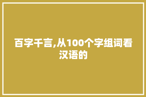 百字千言,从100个字组词看汉语的
