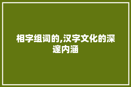 相字组词的,汉字文化的深邃内涵