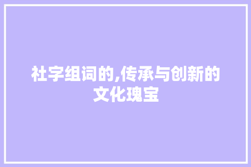 社字组词的,传承与创新的文化瑰宝
