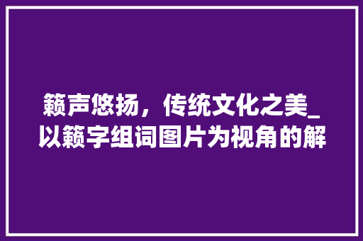 籁声悠扬，传统文化之美_以籁字组词图片为视角的解读
