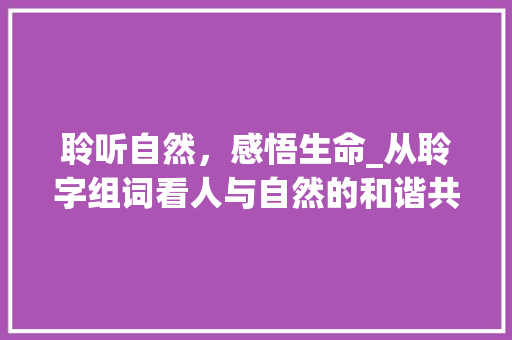 聆听自然，感悟生命_从聆字组词看人与自然的和谐共生