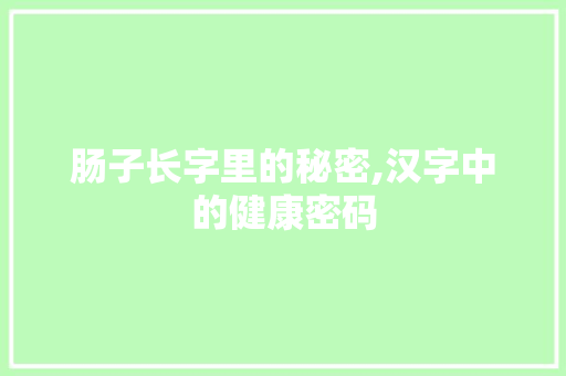 肠子长字里的秘密,汉字中的健康密码