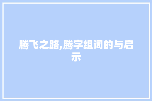 腾飞之路,腾字组词的与启示