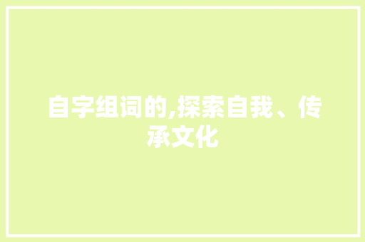 自字组词的,探索自我、传承文化