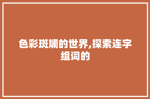 色彩斑斓的世界,探索连字组词的