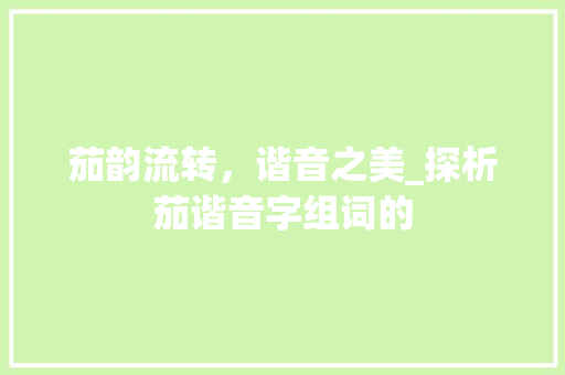 茄韵流转，谐音之美_探析茄谐音字组词的
