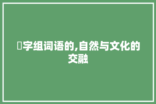 萫字组词语的,自然与文化的交融