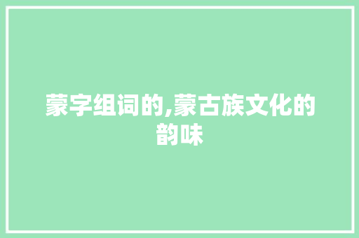 蒙字组词的,蒙古族文化的韵味