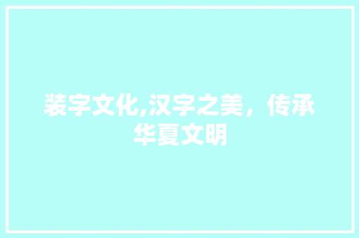 装字文化,汉字之美，传承华夏文明