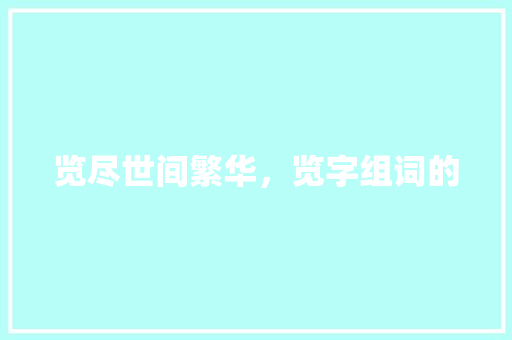 览尽世间繁华，览字组词的
