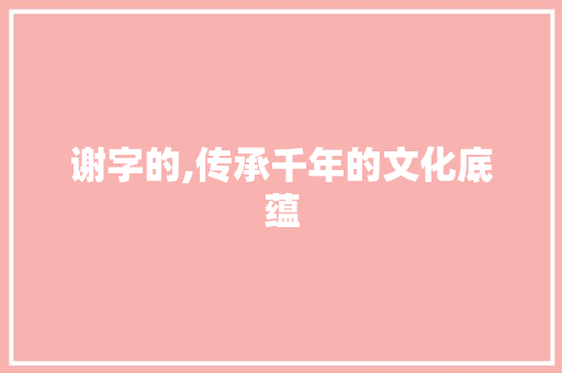 谢字的,传承千年的文化底蕴