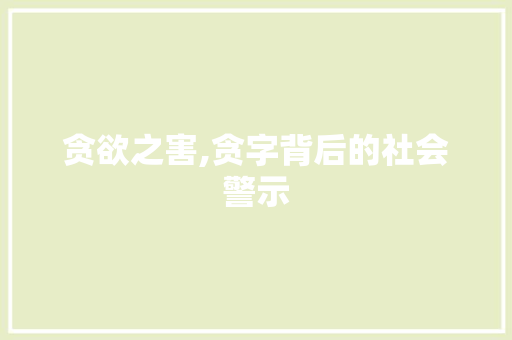 贪欲之害,贪字背后的社会警示