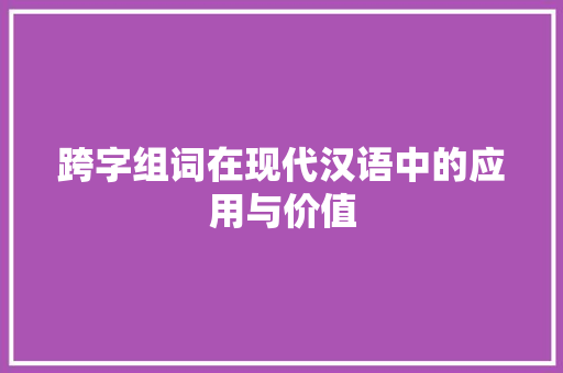 跨字组词在现代汉语中的应用与价值