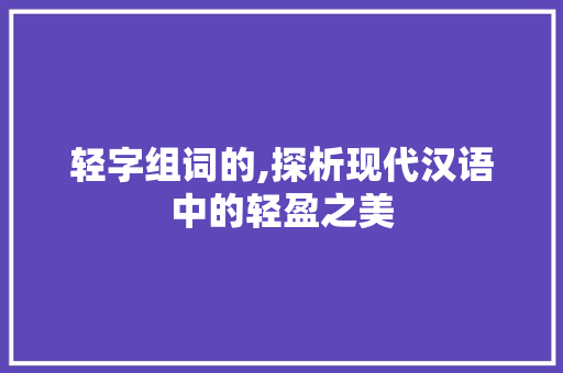轻字组词的,探析现代汉语中的轻盈之美