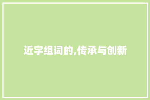 近字组词的,传承与创新