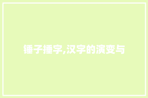 锤子捶字,汉字的演变与