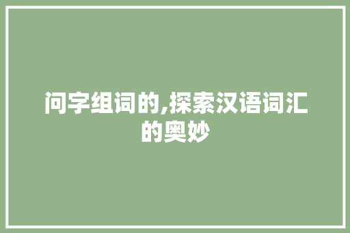 问字组词的,探索汉语词汇的奥妙