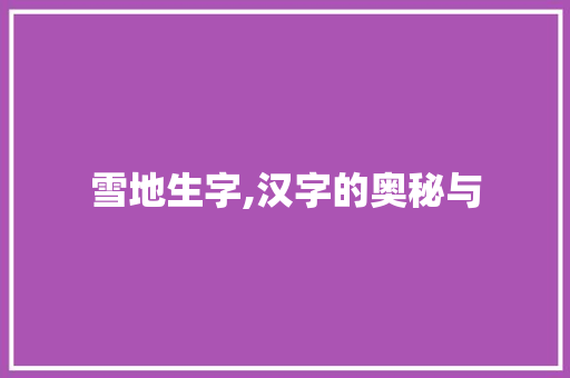 雪地生字,汉字的奥秘与